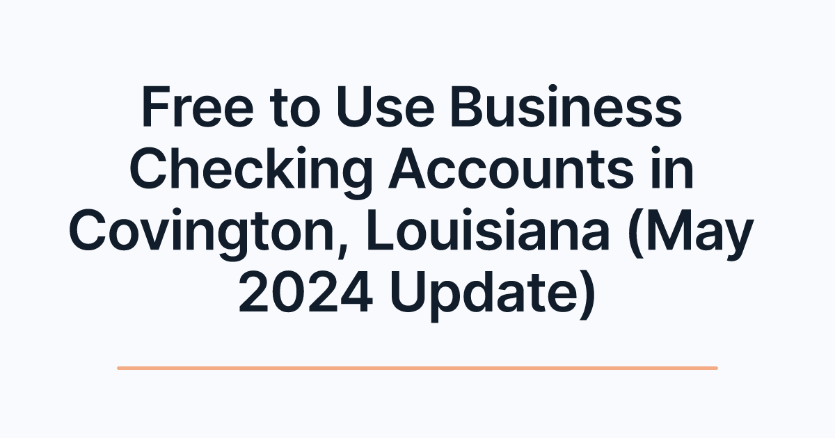 Free to Use Business Checking Accounts in Covington, Louisiana (May 2024 Update)
